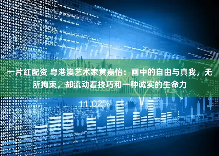 一片红配资 粤港澳艺术家黄嘉怡：画中的自由与真我，无所拘束，却流动着技巧和一种诚实的生命力