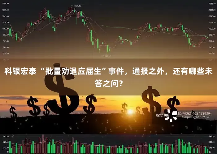科银宏泰 “批量劝退应届生”事件，通报之外，还有哪些未答之问？